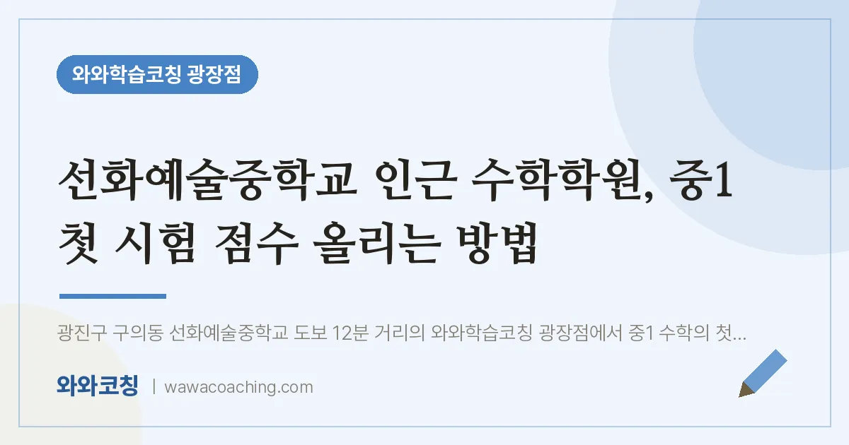 구의동 수학학원, 중1 첫 시험 점수 올리는 방법 (선화예술교 인근) | 와와학습코칭 광장점