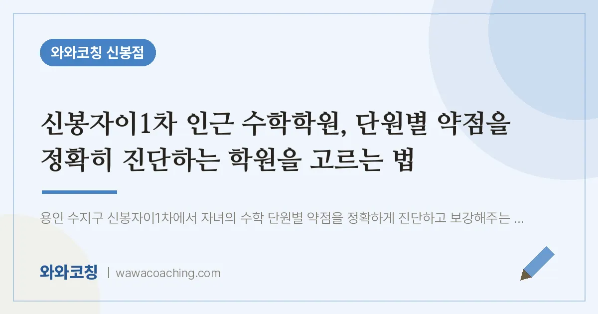 신봉동 수학학원, 단원별 약점을 정확히 진단하는 학원을 고르는 법 (신봉자이1차 인근)