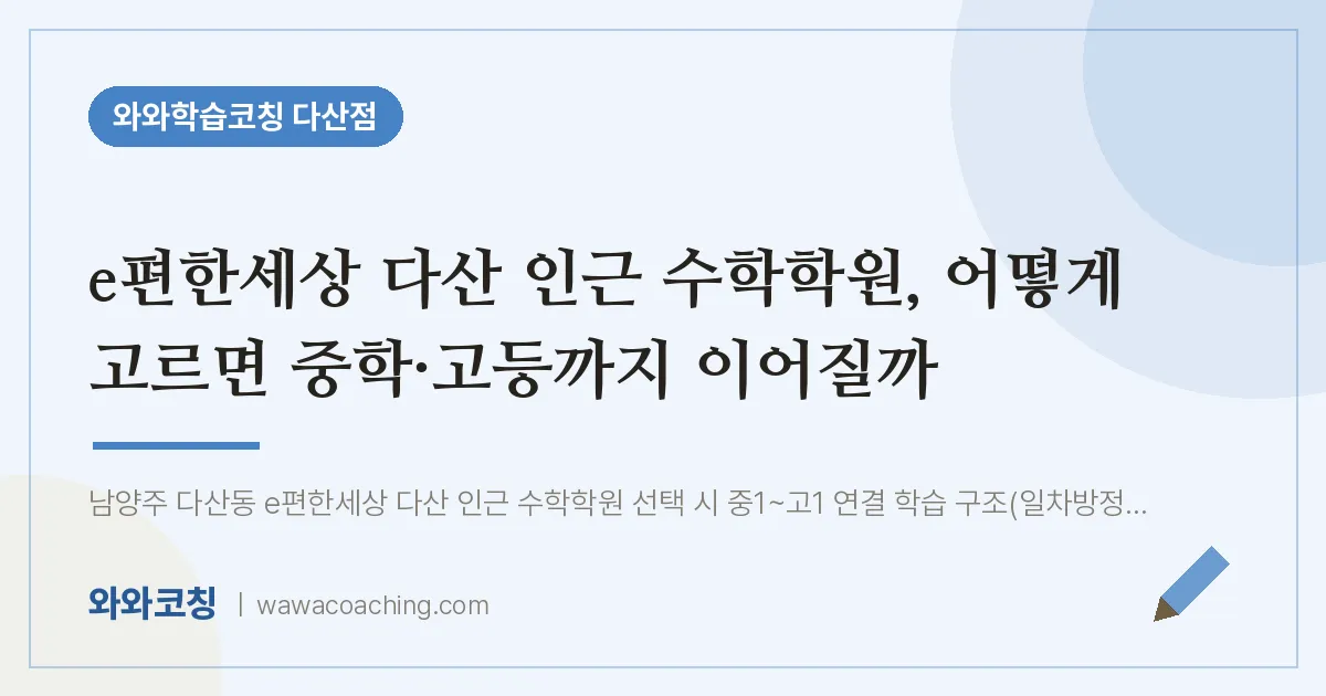남양주시 다산동 수학학원, 어떻게 고르면 중학·고등까지 이어질까 (e편한세상 다산 인근)