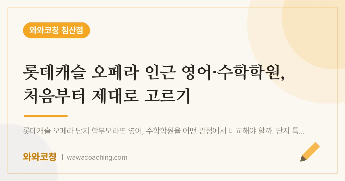 침산동 영어·수학학원, 처음부터 제대로 고르기 (롯데캐슬 오페라 인근) | 와와학습코칭 침산점