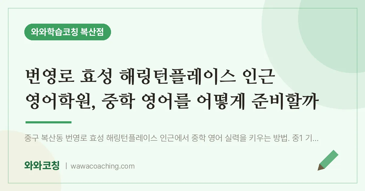복산동 영어학원, 중학 영어를 어떻게 준비할까 (번영로 효성 해링턴플레이스 인근)