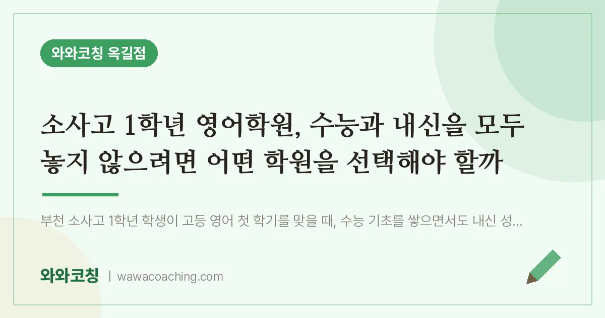 부천시 소사구 옥길동 고1 영어학원, 수능과 내신을 모두 놓지 않으려면 어떤 학원을 선택해야 할까 (소사고) | 와와학습코칭 옥길점