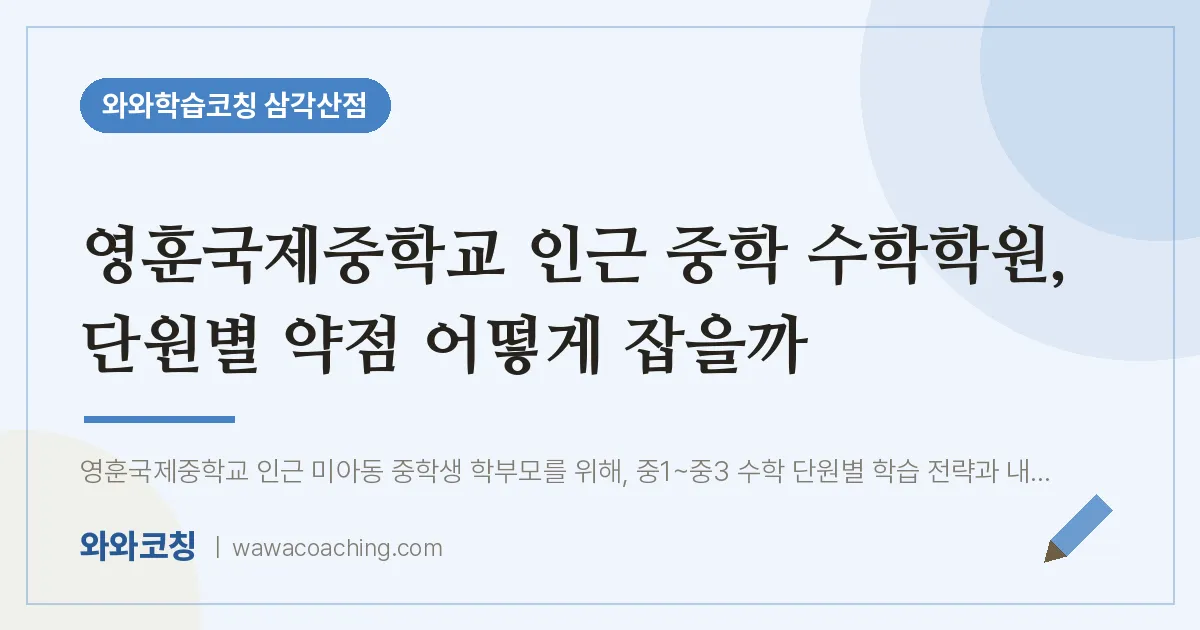 미아동 중등 수학학원, 단원별 약점 어떻게 잡을까 (영훈국제교 인근) | 와와학습코칭 삼각산점
