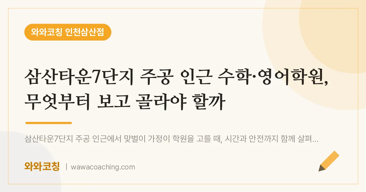 부평구 삼산동 수학·영어학원, 무엇부터 보고 골라야 할까 (삼산타운7단지 주공 인근) | 와와학습코칭 인천삼산점