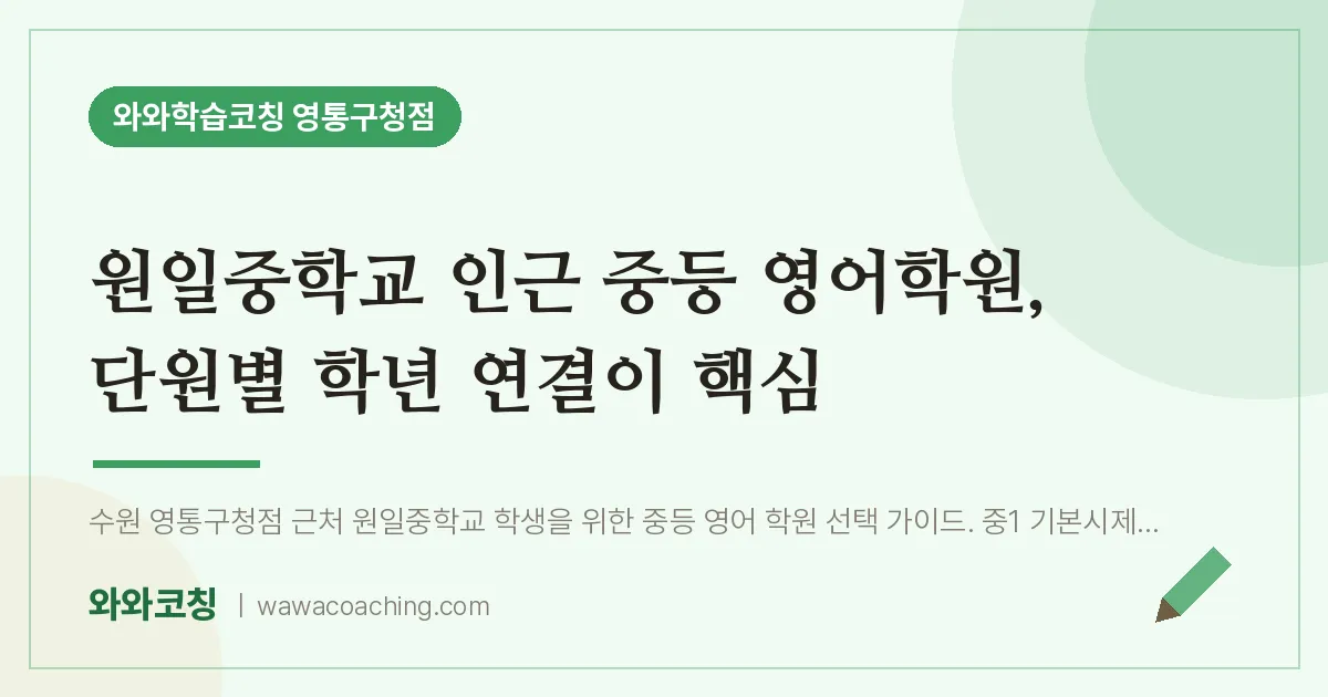 매탄동 중등 영어학원, 단원별 학년 연결이 핵심 (원일교 인근) | 와와학습코칭 영통구청점
