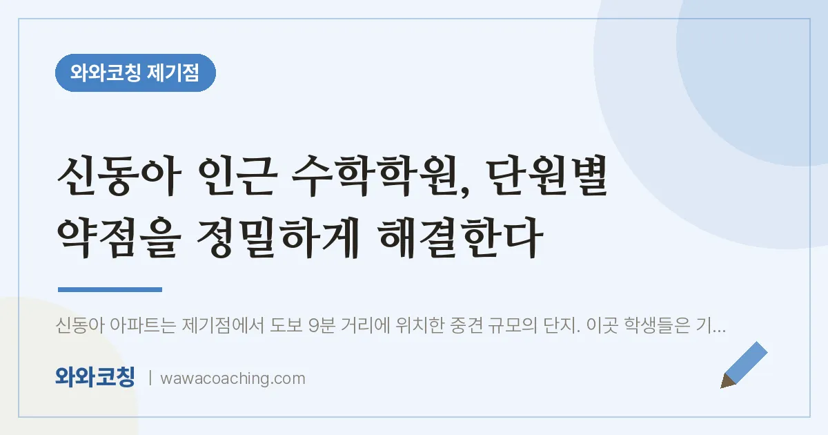 용두동 수학학원, 단원별 약점을 정밀하게 해결한다 (신동아 인근) | 와와학습코칭 제기점