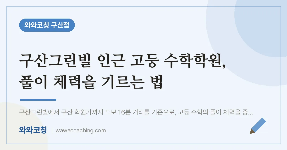 역촌동 고등 수학학원, 풀이 체력을 기르는 법 (구산그린빌 인근) | 와와학습코칭 구산점