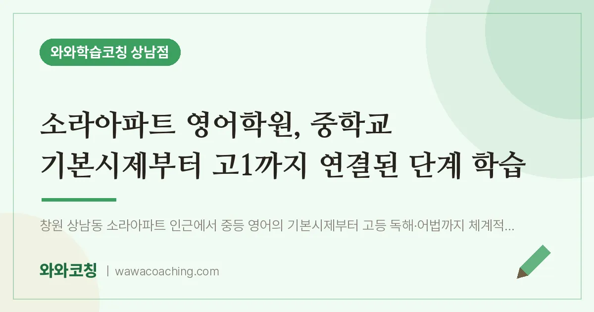 상남동 영어학원, 중학교 기본시제부터 고1까지 연결된 단계 학습 (소라아파트 인근) | 와와학습코칭 상남점
