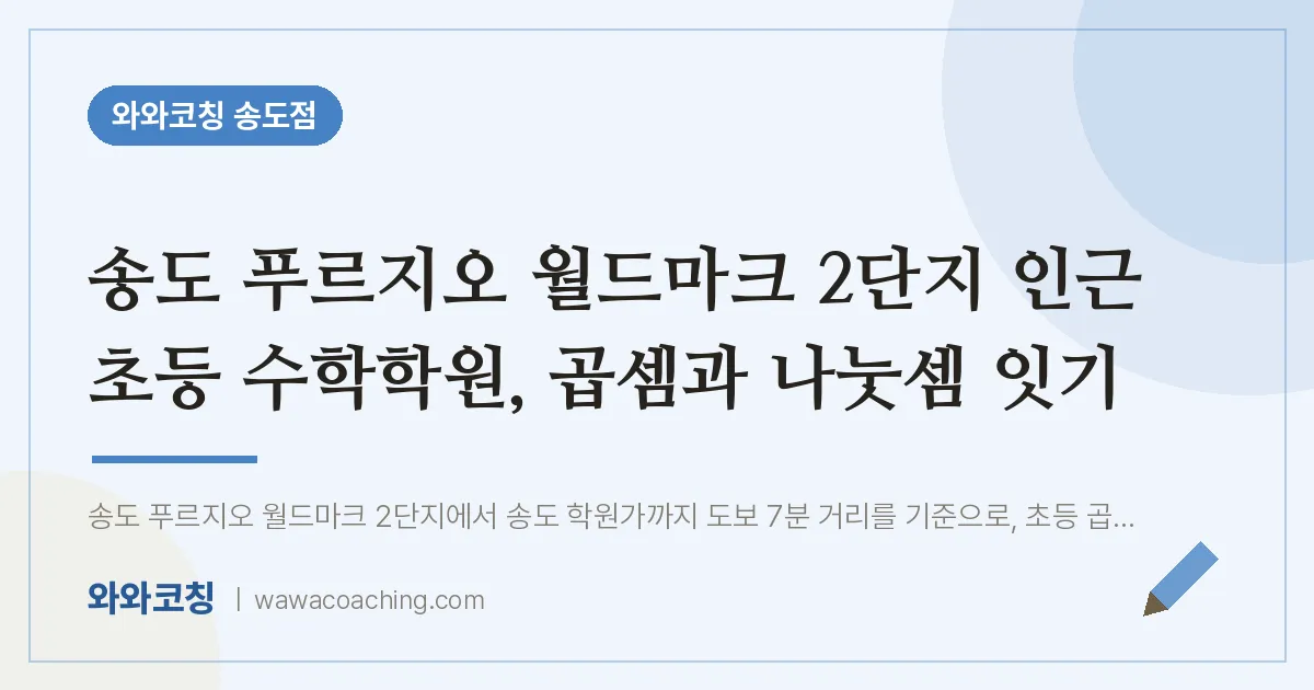 연수구 송도동 초등 수학학원, 곱셈과 나눗셈 잇기 (푸르지오 월드마크 2단지 인근) | 와와학습코칭 송도점