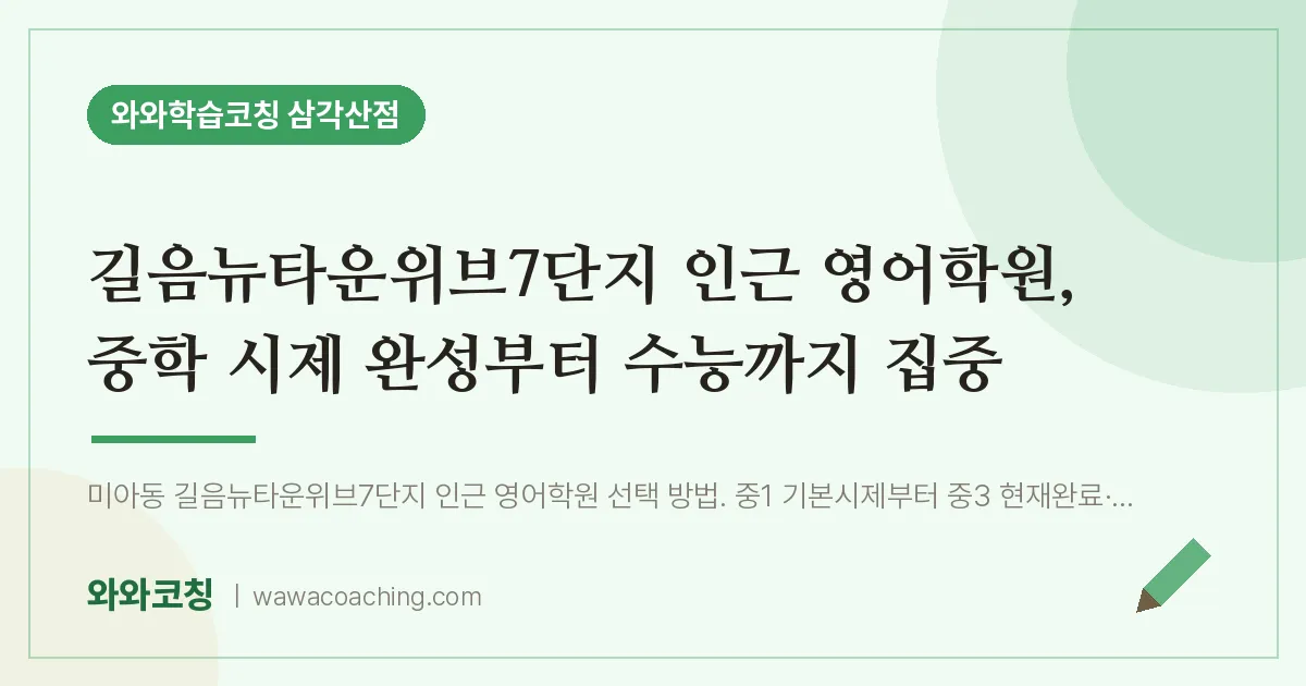 미아동 영어학원, 중학 시제 완성부터 수능까지 집중 (길음뉴타운위브7단지 인근)