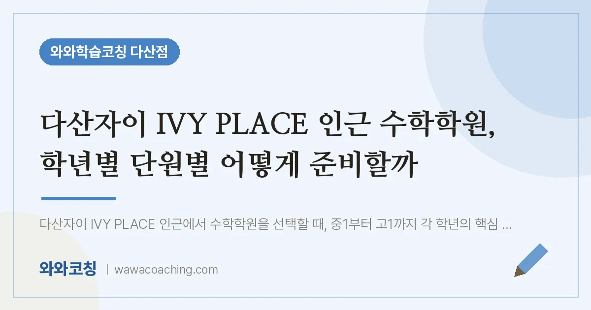 남양주시 다산동 수학학원, 학년별 단원별 어떻게 준비할까 (다산자이 IVY PLACE 인근)