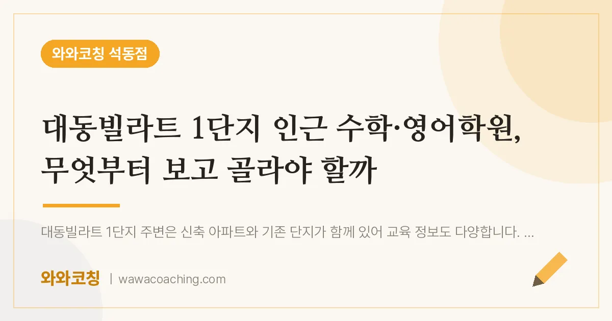 석동 수학·영어학원, 무엇부터 보고 골라야 할까 (대동빌라트 1단지 인근)