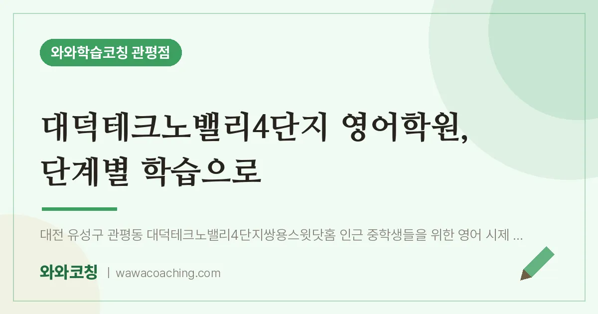관평동 영어학원, 단계별 학습으로 (대덕테크노밸리4단지 인근) | 와와학습코칭 관평점