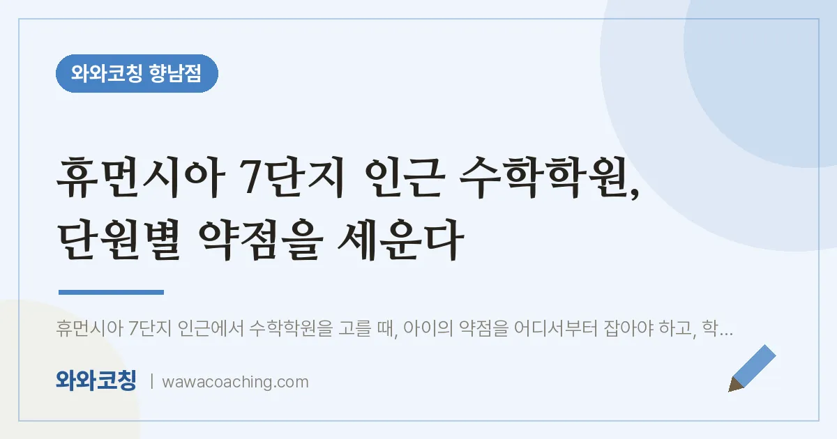 향남읍 수학학원, 단원별 약점을 세운다 (휴먼시아 7단지 인근) | 와와학습코칭 향남점