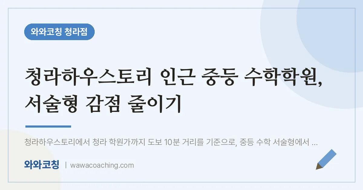 청라동 중등 수학학원, 서술형 감점 줄이기 (청라하우스토리 인근) | 와와학습코칭 청라점