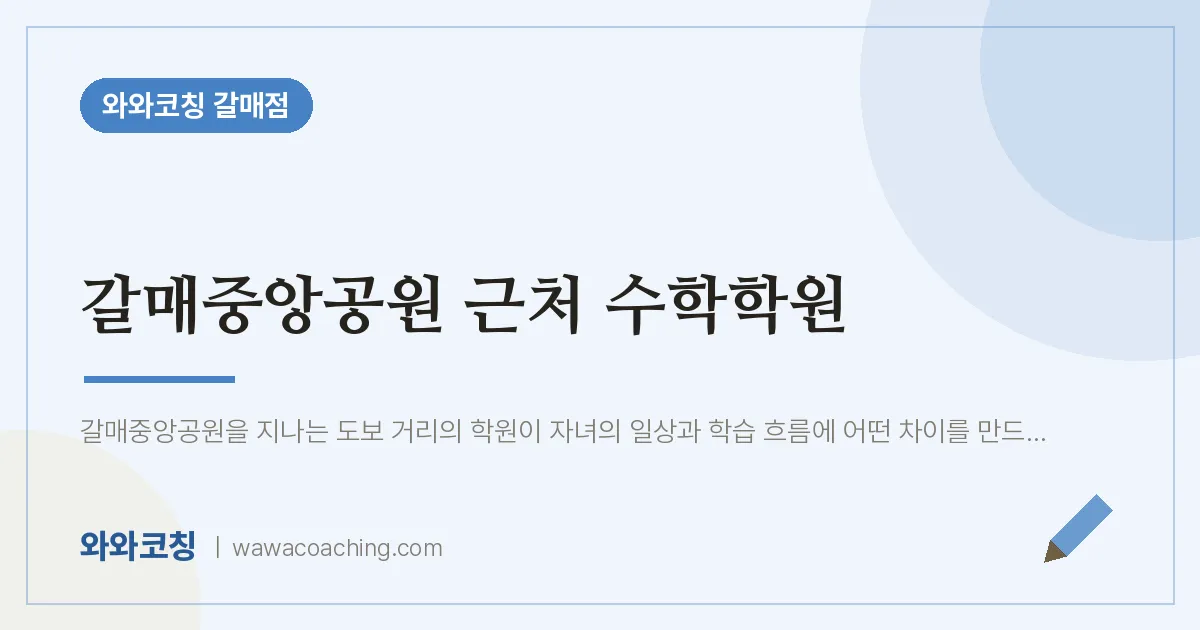 갈매동 수학학원 (갈매중앙공원 인근) | 와와학습코칭 갈매점