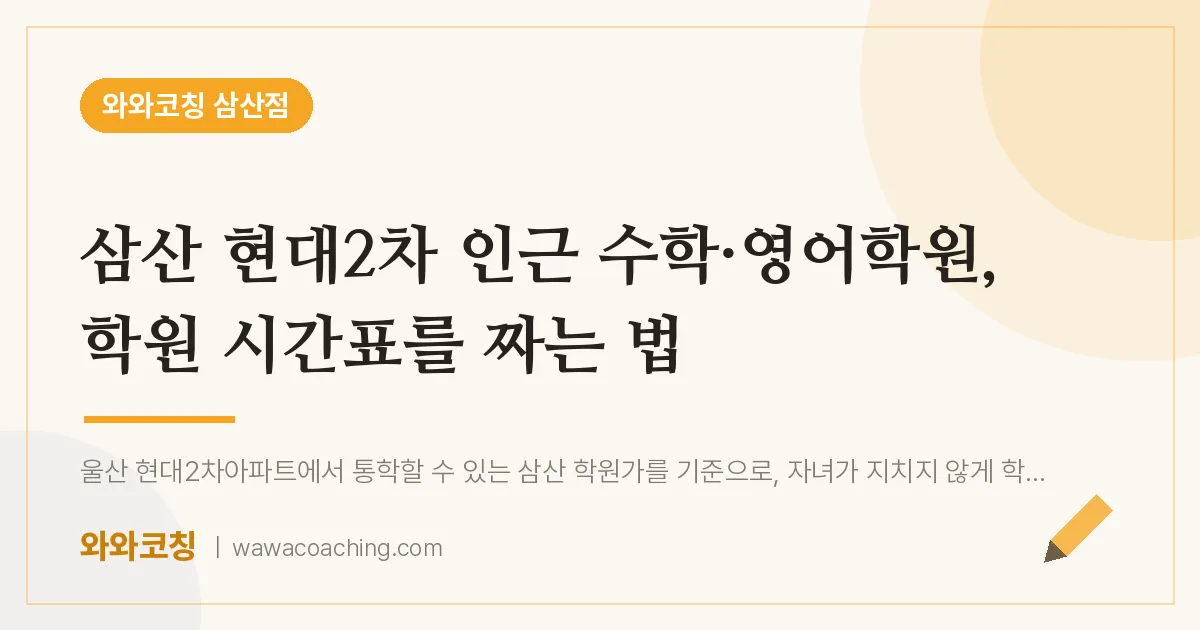삼산 현대2차 인근 수학·영어학원, 학원 시간표를 짜는 법 | 와와학습코칭 삼산점