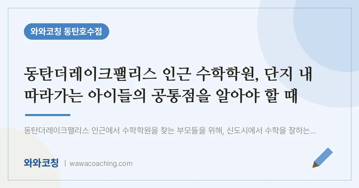 산척동 수학학원, 단지 내 따라가는 아이들의 공통점을 알아야 할 때 (동탄더레이크팰리스 인근)