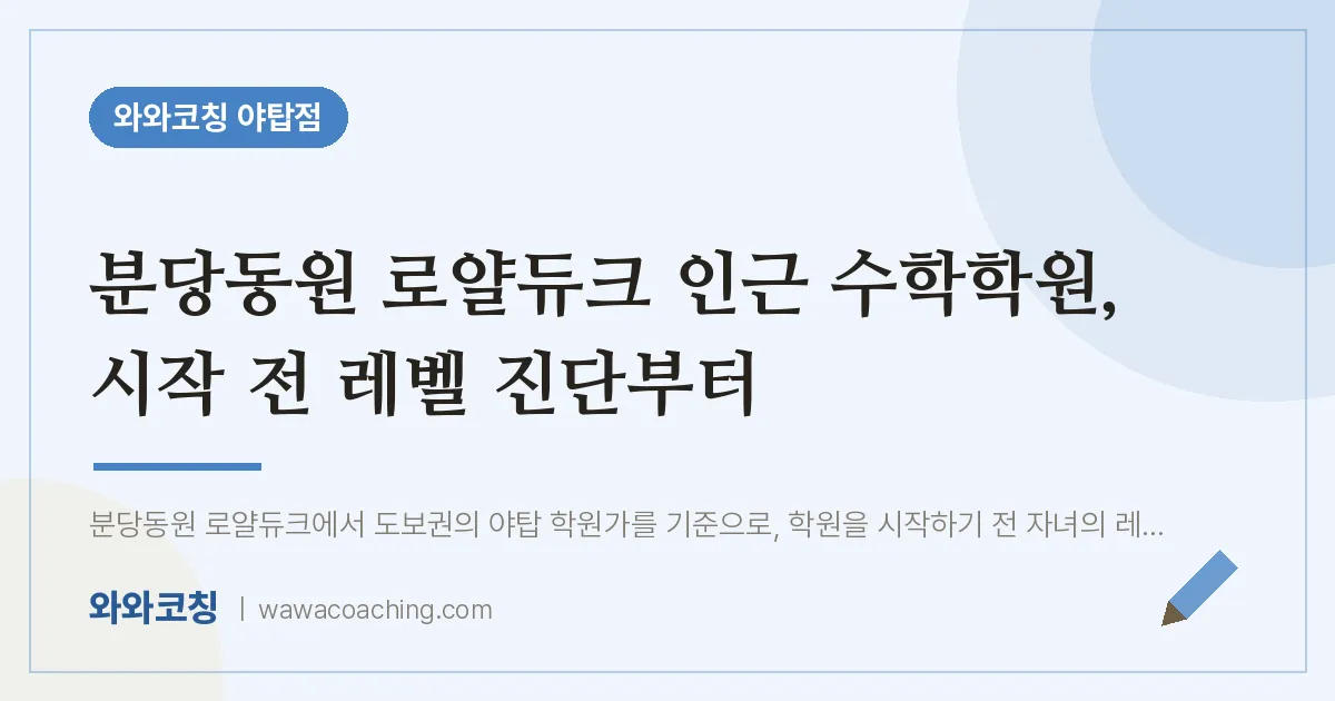 분당동원 로얄듀크 인근 수학학원, 시작 전 레벨 진단부터 | 와와학습코칭 야탑점