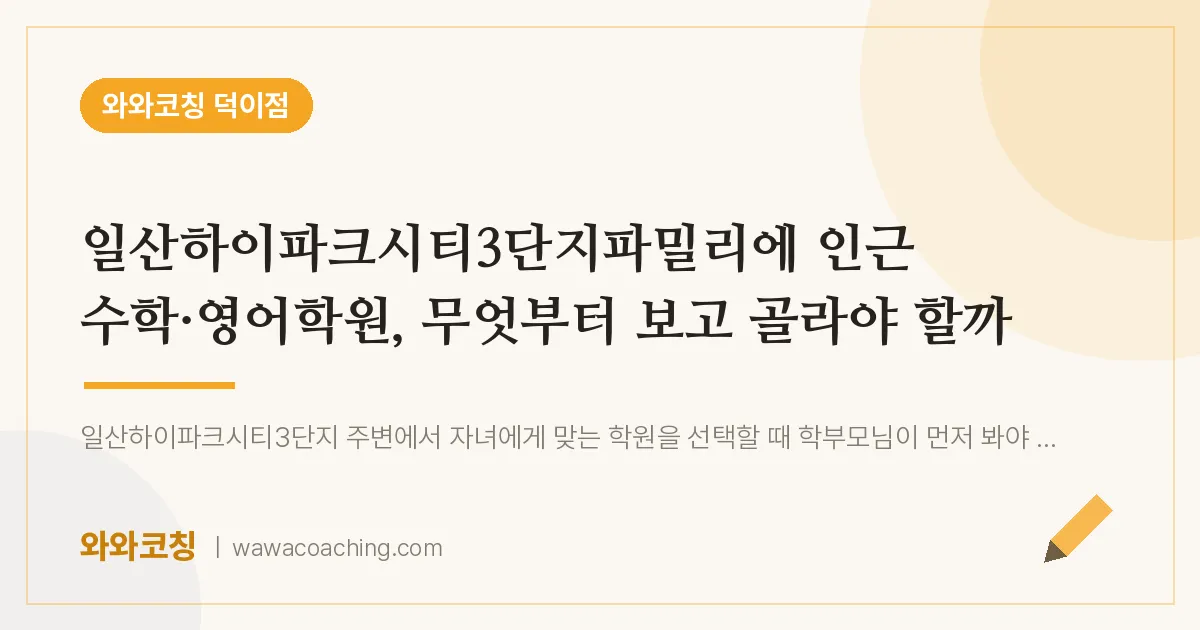 덕이동 수학·영어학원, 무엇부터 보고 골라야 할까 (일산하이파크시티3단지파밀리에 인근)