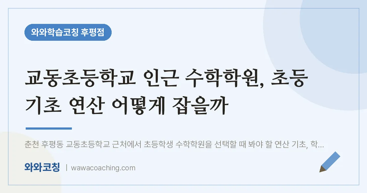 후평동 수학학원, 초등 기초 연산 어떻게 잡을까 (교동초등학교) | 와와학습코칭 후평점