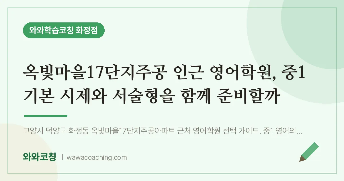 고양시 덕양구 화정동 영어학원, 중1 기본 시제와 서술형을 함께 준비할까 (옥빛마을17단지주공 인근)