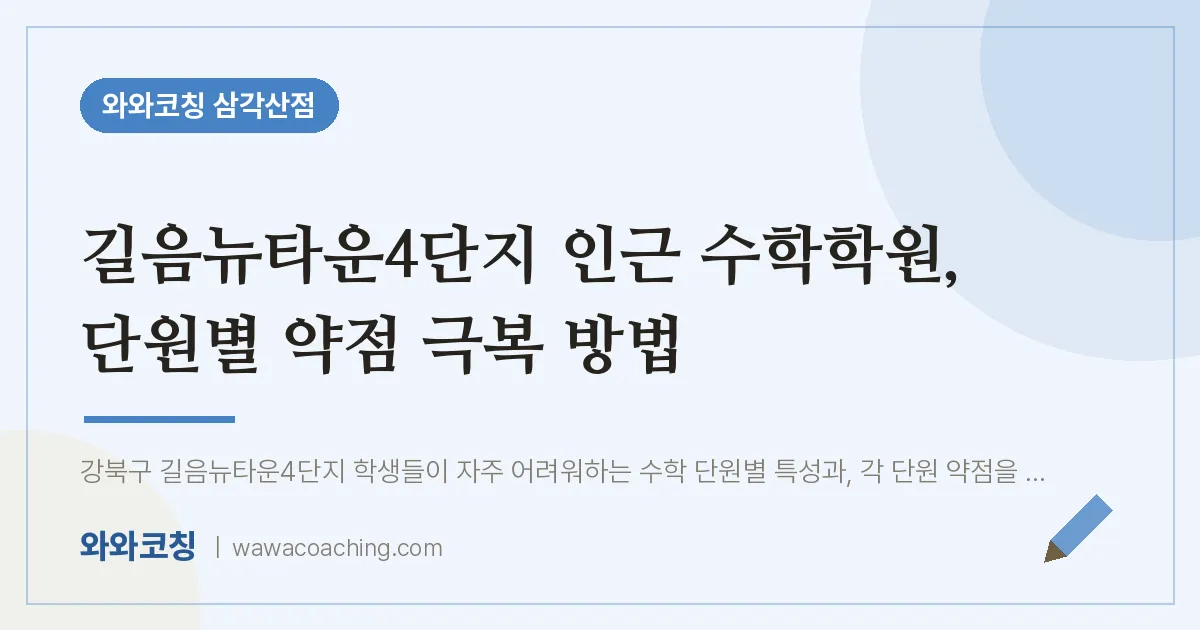 미아동 수학학원, 단원별 약점 극복 방법 (길음뉴타운4단지 인근)
