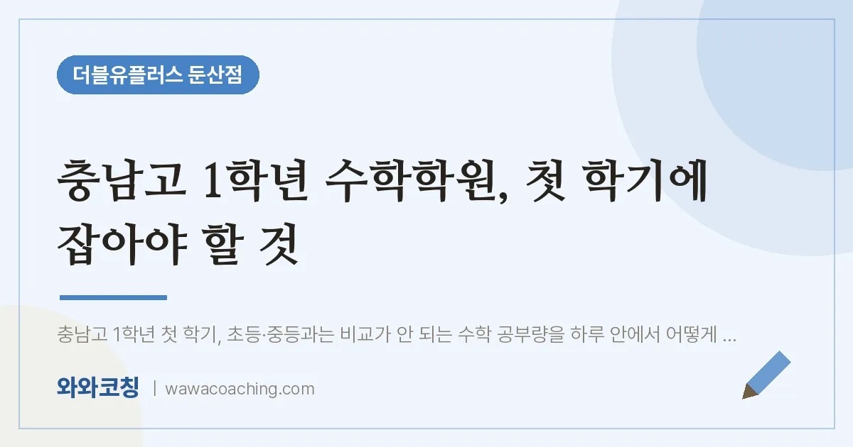 서구 둔산동 고1 수학학원 2편, 첫 학기에 잡아야 할 것 (충남고)