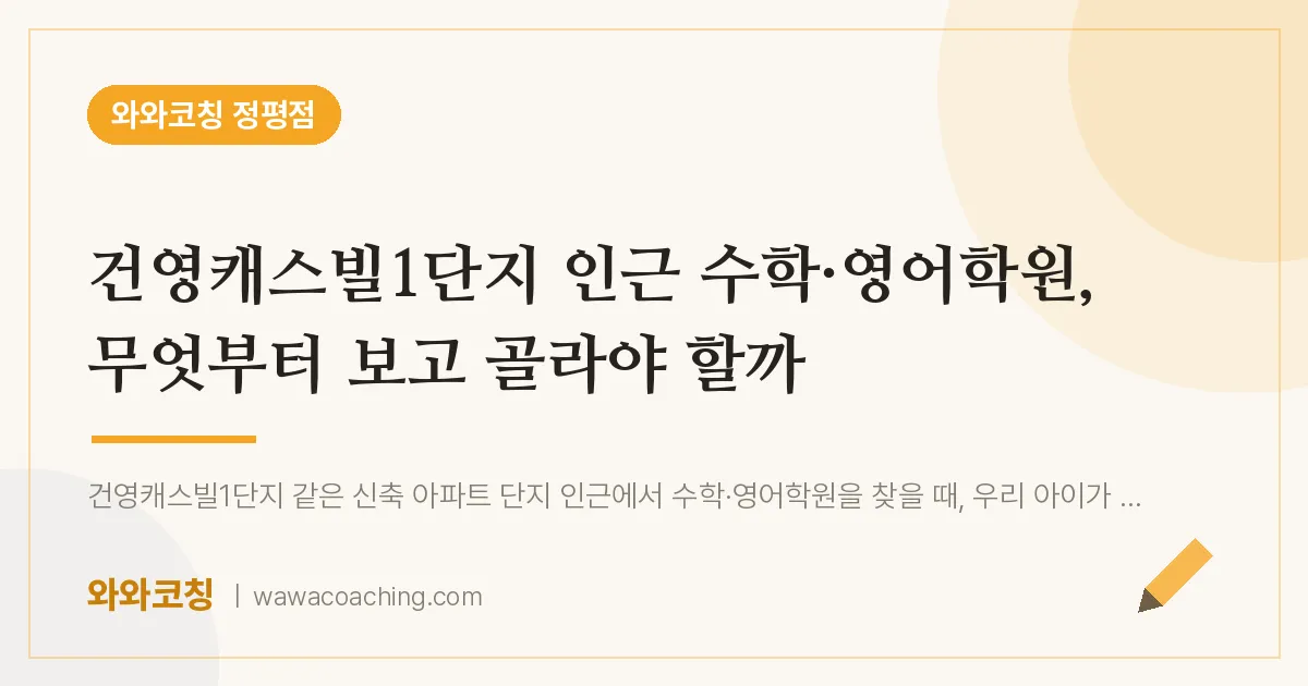 정평동 수학·영어학원, 무엇부터 보고 골라야 할까 (건영캐스빌1단지 인근)