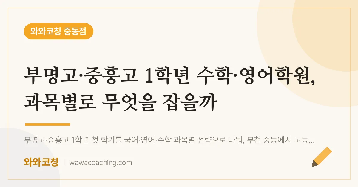 부천시 원미구 중동 고1 수학·영어학원, 과목별로 무엇을 잡을까 (부명고·중흥고) | 와와학습코칭 중동점