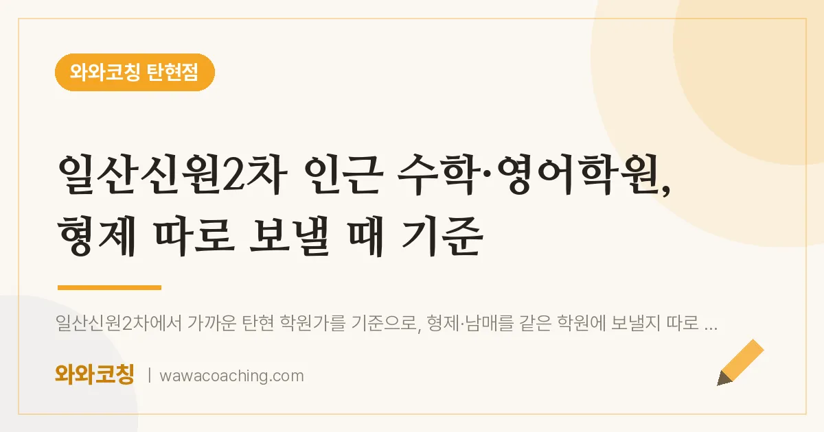 탄현동 수학·영어학원, 형제 따로 보낼 때 기준 (일산신원2차 인근)