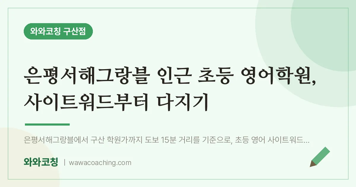 역촌동 초등 영어학원, 사이트워드부터 다지기 (은평서해그랑블 인근) | 와와학습코칭 구산점
