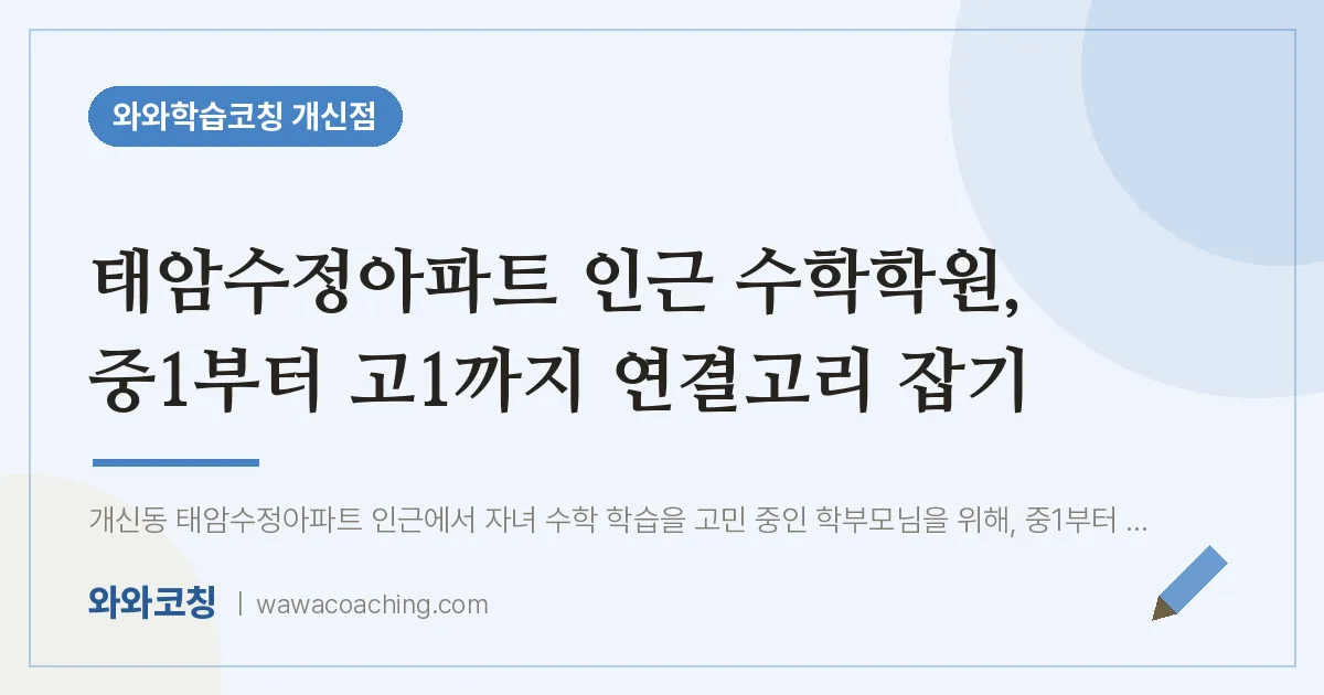 개신동 수학학원, 중1부터 고1까지 연결고리 잡기 (태암수정아파트 인근)