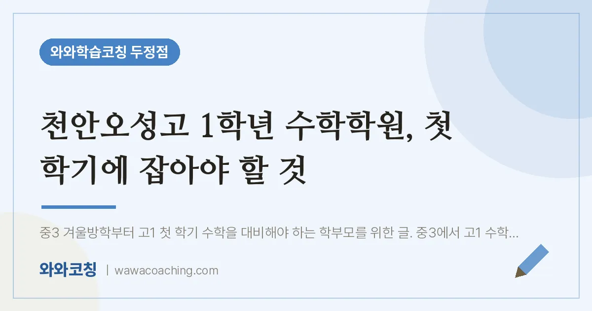 두정동 고1 수학학원, 첫 학기에 잡아야 할 것 (천안오성고) | 와와학습코칭 두정점