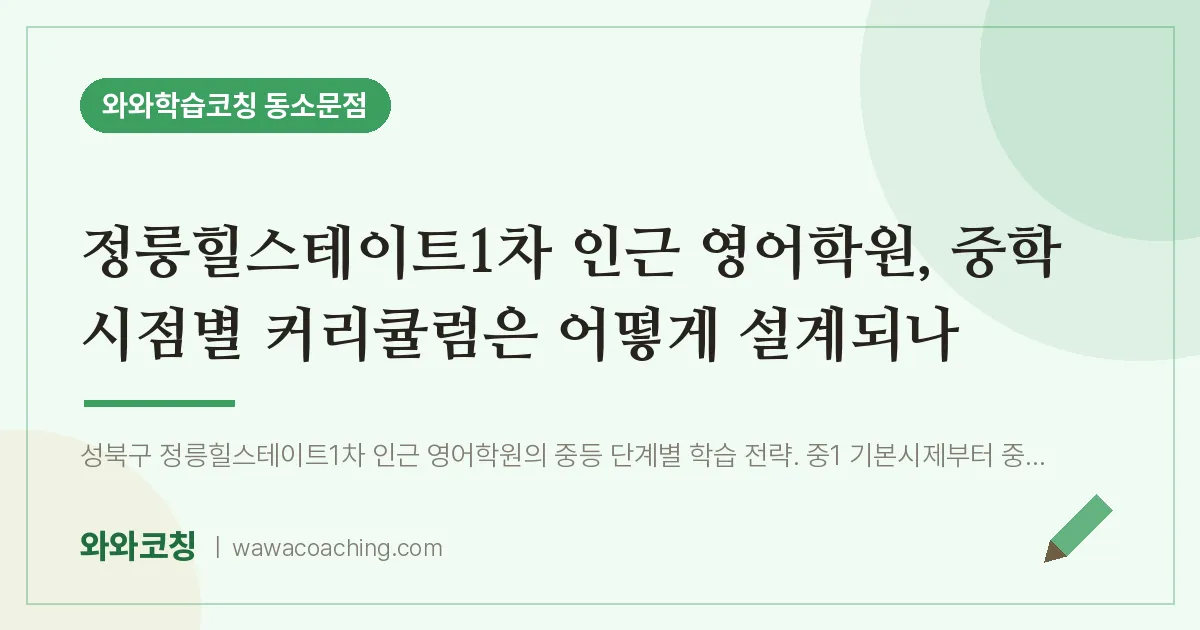 동소문동 영어학원, 중학 시점별 커리큘럼은 어떻게 설계되나 (정릉힐스테이트1차 인근)