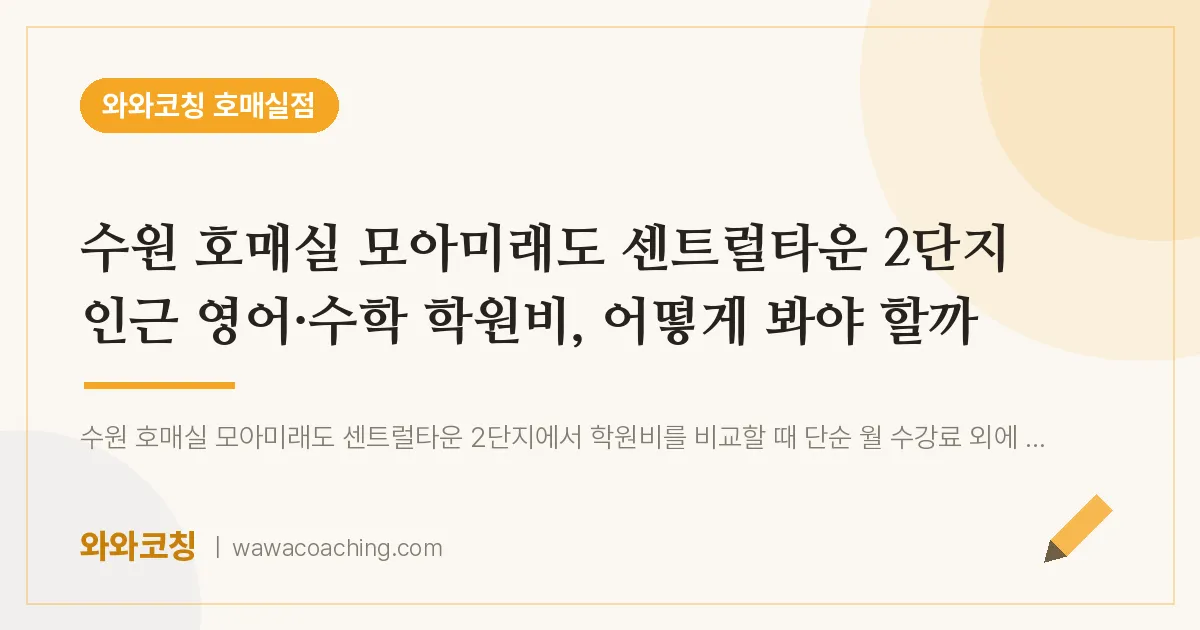 수원시 권선구 금곡동 영어·수학 학원비, 어떻게 봐야 할까 (호매실 모아미래도 센트럴타운 2단지 인근)
