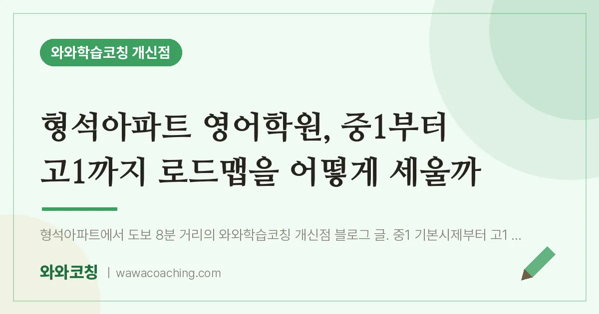 개신동 영어학원, 중1부터 고1까지 로드맵을 어떻게 세울까 (형석아파트 인근)