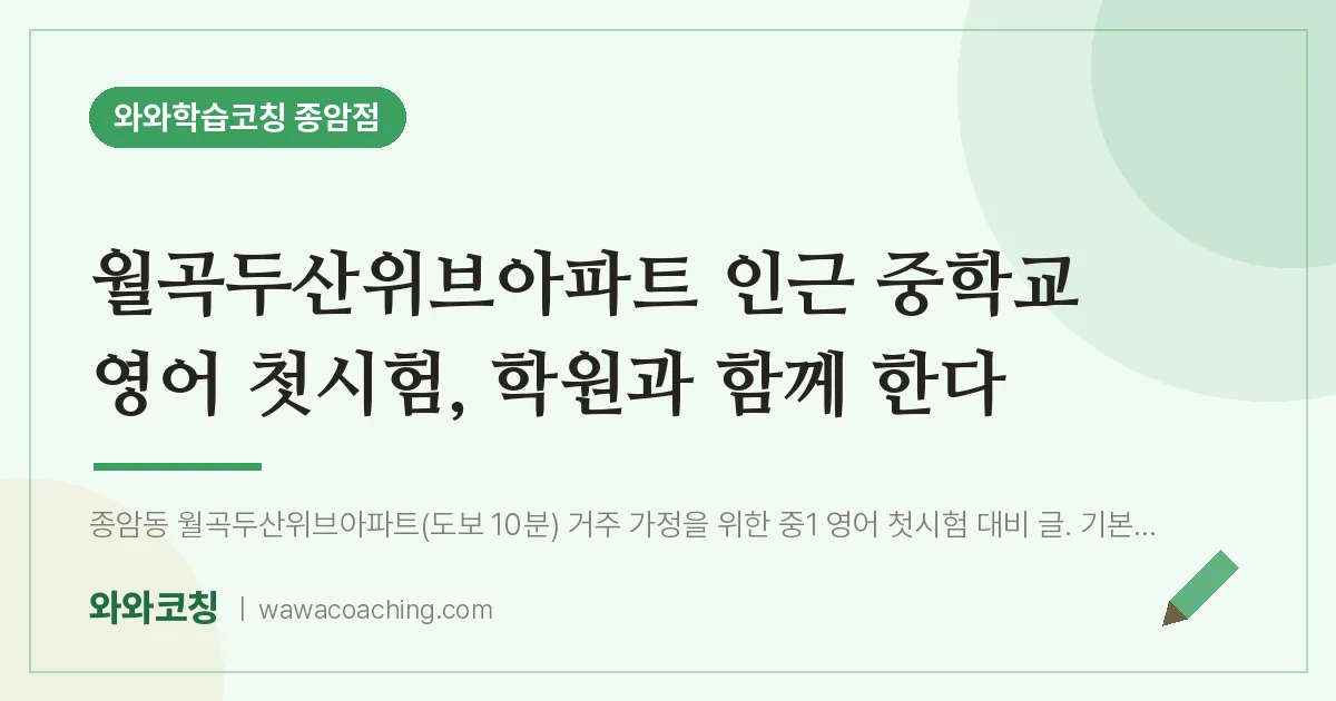 종암동 영어학원, 월곡두산위브아파트 인근 중학교 첫시험 과 함께 한다 | 와와학습코칭 종암점