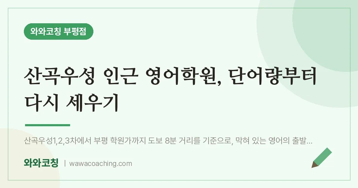 부평동 영어학원, 단어량부터 다시 세우기 (산곡우성 인근)