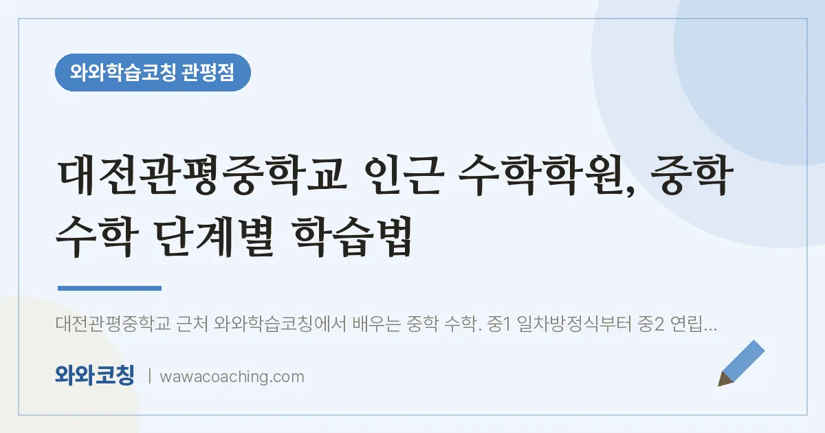 관평동 수학학원, 중학 수학 단계별 학습법 (대전관평교 인근) | 와와학습코칭 관평점