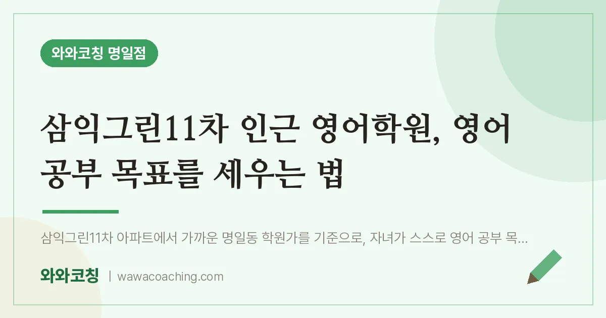 삼익그린11차 인근 영어학원, 영어 공부 목표를 세우는 법 | 와와학습코칭 명일점