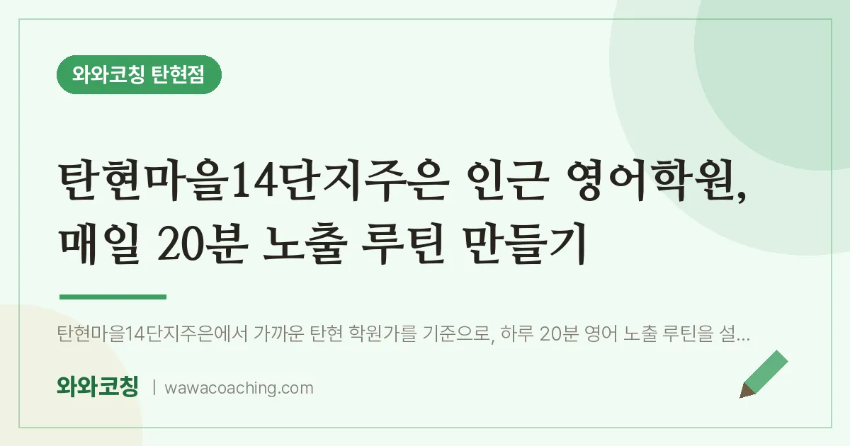 탄현동 영어학원, 매일 20분 노출 루틴 만들기 (탄현마을14단지주은 인근)