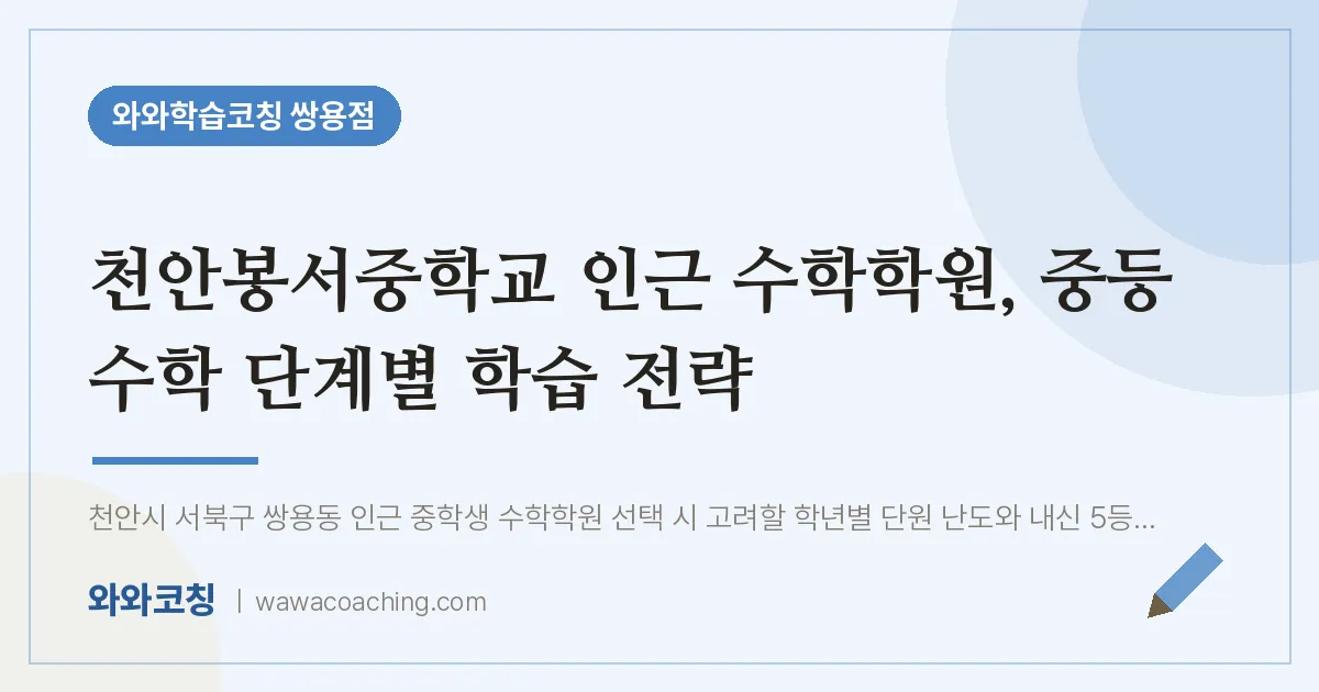 쌍용동 수학학원, 중등 수학 단계별 학습 전략 (천안봉서교 인근) | 와와학습코칭 쌍용점