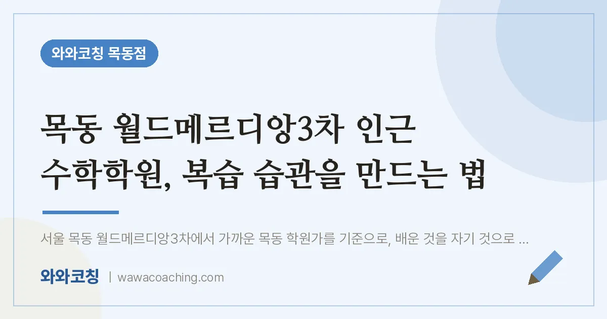 목동 월드메르디앙3차 인근 수학학원, 복습 습관을 만드는 법 | 와와학습코칭 목동점