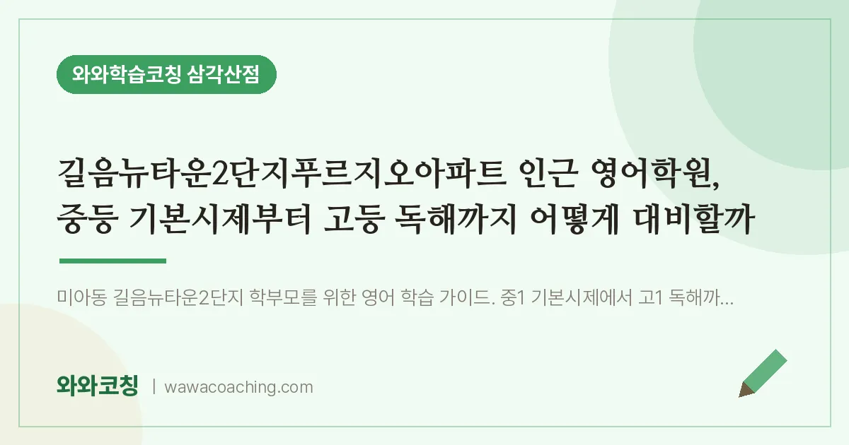 미아동 영어학원, 중등 기본시제부터 고등 독해까지 어떻게 대비할까 (길음뉴타운2단지푸르지오아파트 인근)