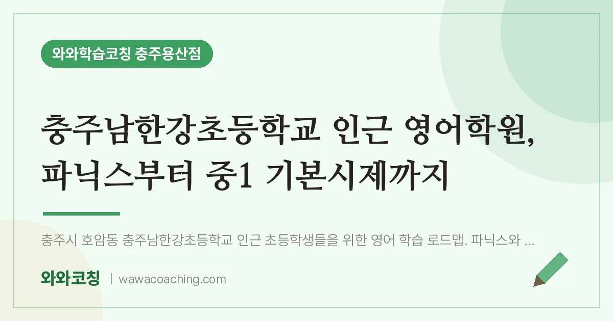 호암동 영어학원, 파닉스부터 중1 기본시제까지 (충주남한강초등학교) | 와와학습코칭 충주용산점
