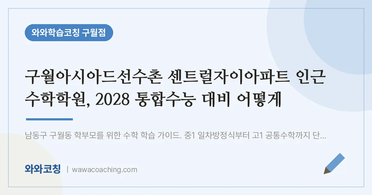 구월동 수학학원, 2028 통합수능 대비 어떻게 (구월아시아드선수촌 센트럴자이아파트 인근)