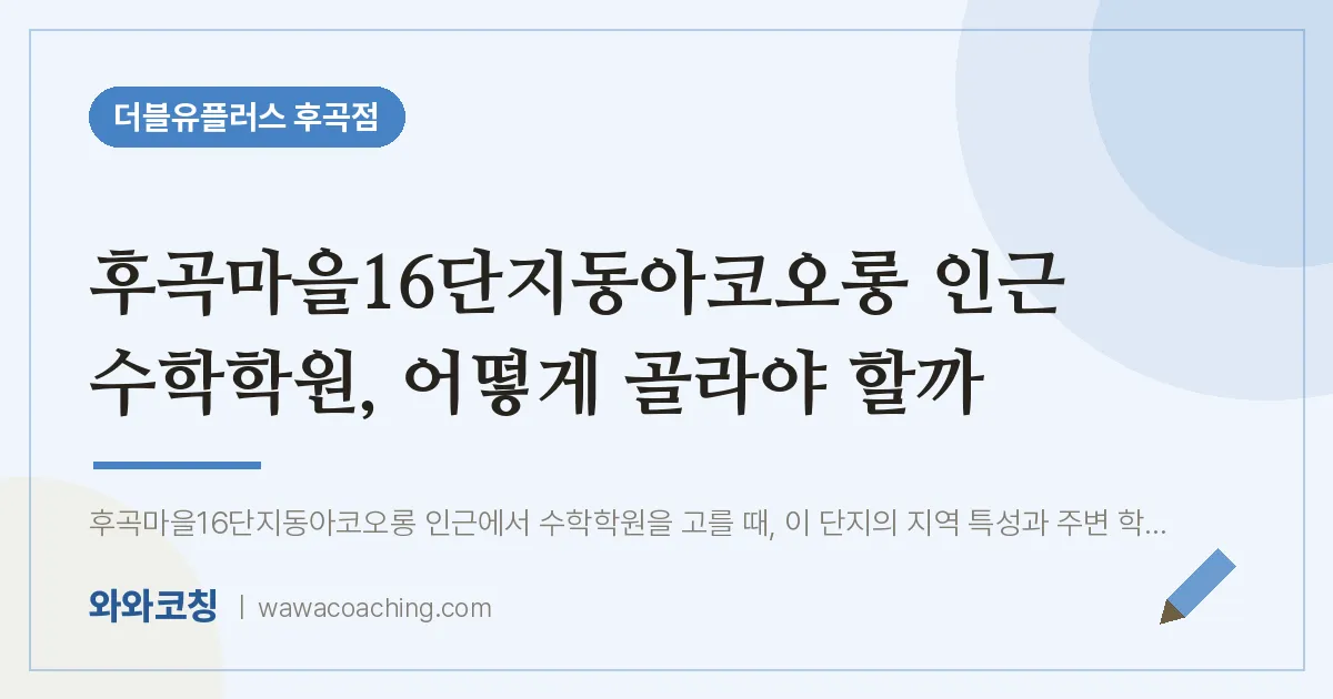고양시 일산서구 일산동 수학학원, 어떻게 골라야 할까 (후곡마을16단지동아코오롱 인근)