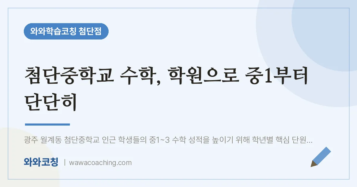 월계동 수학학원, 첨단중학교 으로 중1부터 단단히 | 와와학습코칭 첨단점