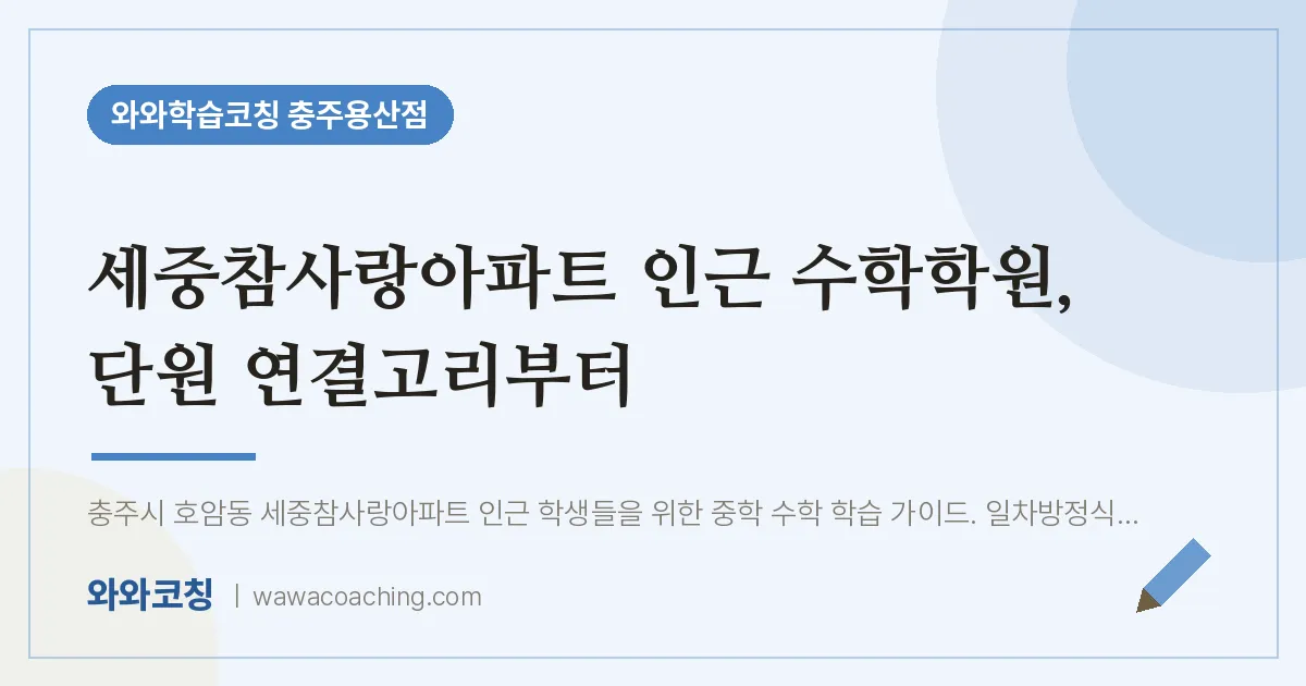 호암동 수학학원, 단원 연결고리부터 (세중참사랑아파트 인근) | 와와학습코칭 충주용산점